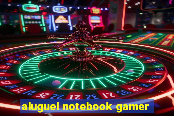 aluguel notebook gamer